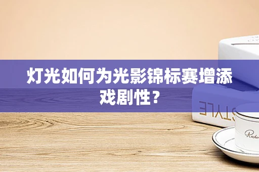 灯光如何为光影锦标赛增添戏剧性？