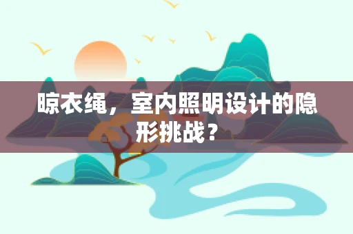 晾衣绳，室内照明设计的隐形挑战？