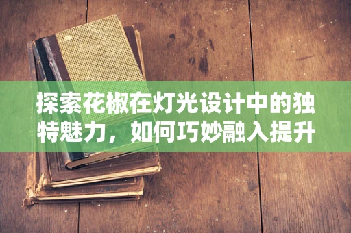 探索花椒在灯光设计中的独特魅力，如何巧妙融入提升氛围？