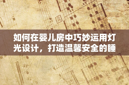 如何在婴儿房中巧妙运用灯光设计，打造温馨安全的睡眠环境？