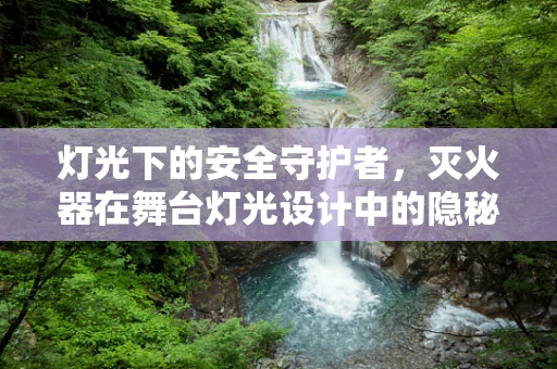 灯光下的安全守护者，灭火器在舞台灯光设计中的隐秘角色