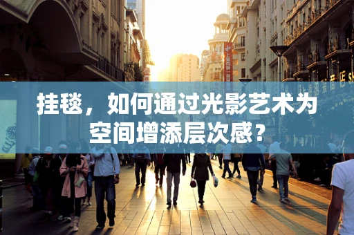 挂毯，如何通过光影艺术为空间增添层次感？