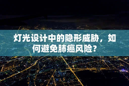 灯光设计中的隐形威胁，如何避免肺癌风险？