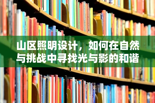 山区照明设计，如何在自然与挑战中寻找光与影的和谐？