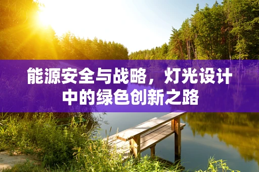 能源安全与战略，灯光设计中的绿色创新之路