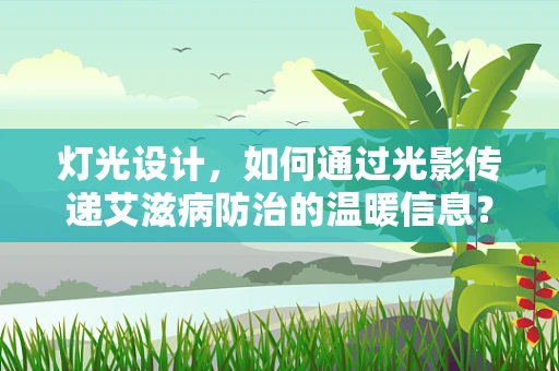 灯光设计，如何通过光影传递艾滋病防治的温暖信息？