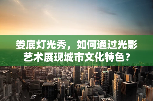 娄底灯光秀，如何通过光影艺术展现城市文化特色？