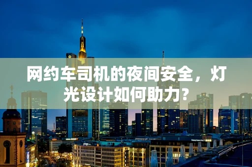 网约车司机的夜间安全，灯光设计如何助力？