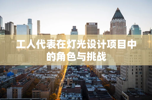 工人代表在灯光设计项目中的角色与挑战
