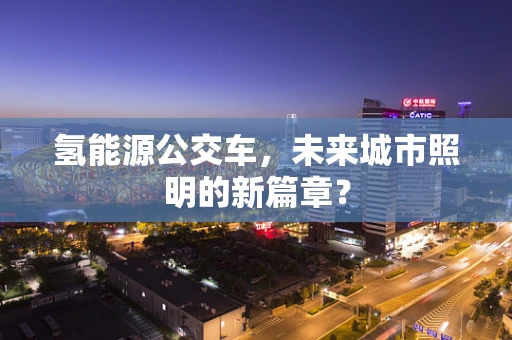 氢能源公交车，未来城市照明的新篇章？