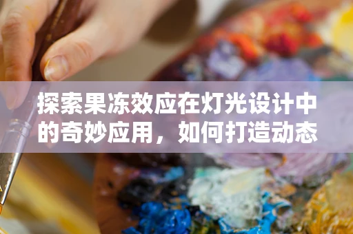 探索果冻效应在灯光设计中的奇妙应用，如何打造动态光影盛宴？