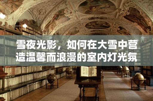 雪夜光影，如何在大雪中营造温馨而浪漫的室内灯光氛围？