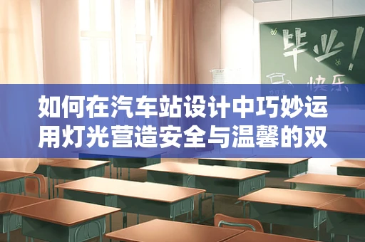 如何在汽车站设计中巧妙运用灯光营造安全与温馨的双重氛围？