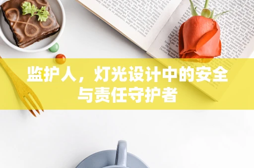 监护人，灯光设计中的安全与责任守护者
