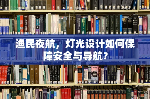 渔民夜航，灯光设计如何保障安全与导航？
