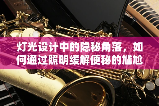 灯光设计中的隐秘角落，如何通过照明缓解便秘的尴尬？