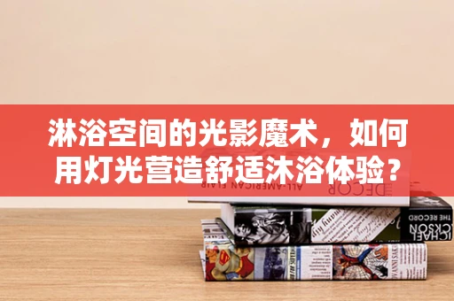 淋浴空间的光影魔术，如何用灯光营造舒适沐浴体验？