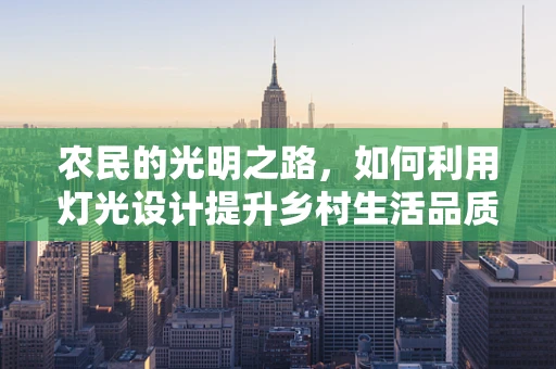 农民的光明之路，如何利用灯光设计提升乡村生活品质？