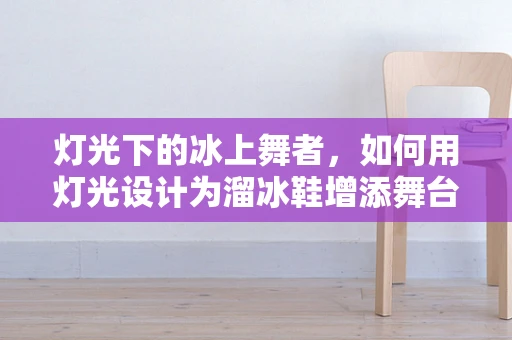 灯光下的冰上舞者，如何用灯光设计为溜冰鞋增添舞台魅力？