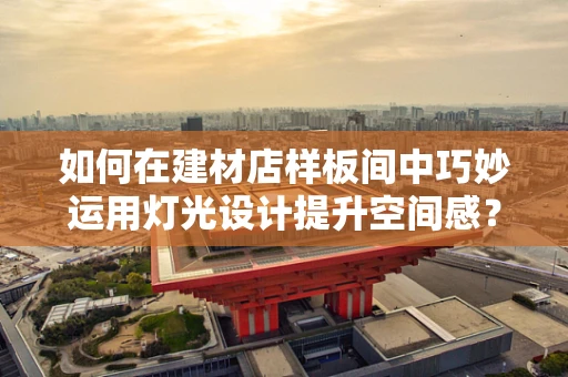 如何在建材店样板间中巧妙运用灯光设计提升空间感？
