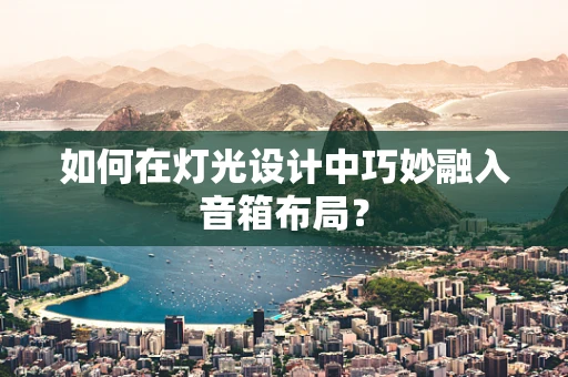 如何在灯光设计中巧妙融入音箱布局？