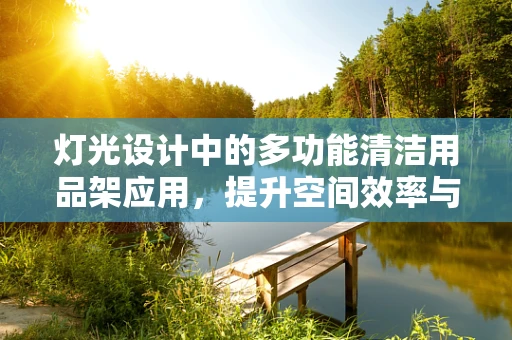 灯光设计中的多功能清洁用品架应用，提升空间效率与安全性的双赢策略？