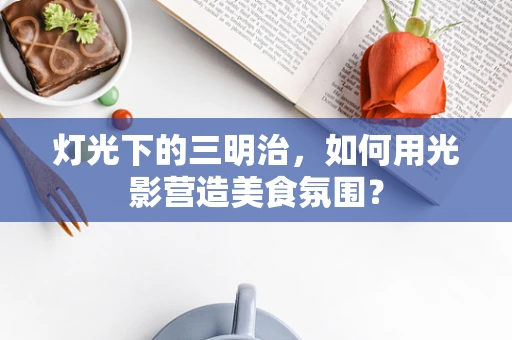 灯光下的三明治，如何用光影营造美食氛围？