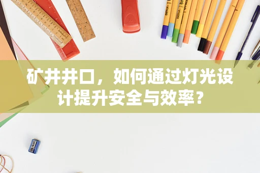 矿井井口，如何通过灯光设计提升安全与效率？