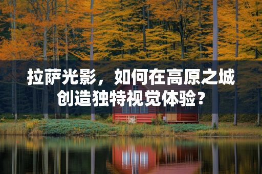 拉萨光影，如何在高原之城创造独特视觉体验？