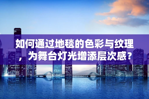 如何通过地毯的色彩与纹理，为舞台灯光增添层次感？