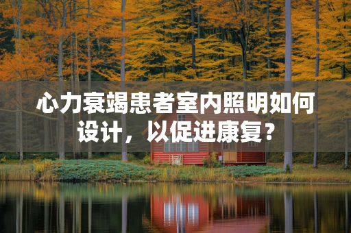 心力衰竭患者室内照明如何设计，以促进康复？