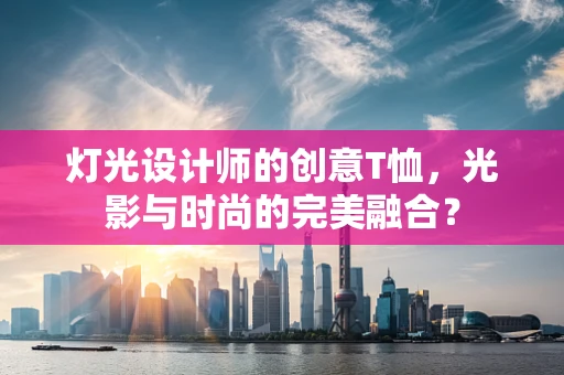 灯光设计师的创意T恤，光影与时尚的完美融合？