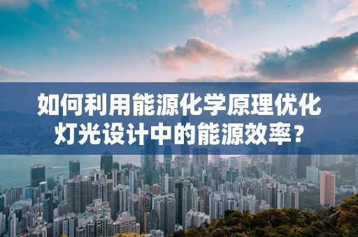 如何利用能源化学原理优化灯光设计中的能源效率？