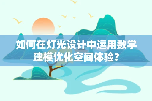 如何在灯光设计中运用数学建模优化空间体验？