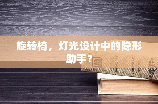旋转椅，灯光设计中的隐形助手？