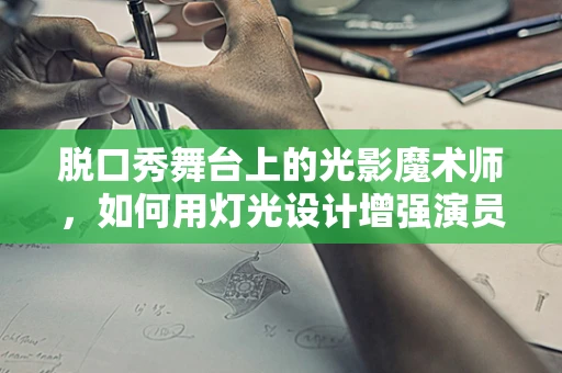 脱口秀舞台上的光影魔术师，如何用灯光设计增强演员的舞台表现力？