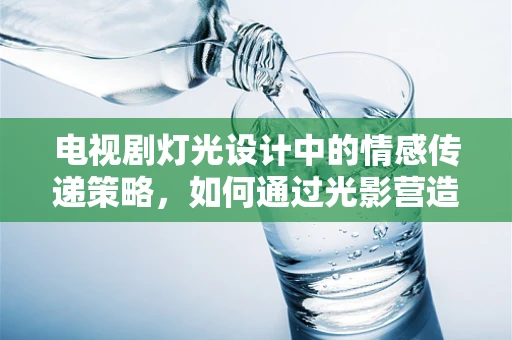 电视剧灯光设计中的情感传递策略，如何通过光影营造角色内心世界？