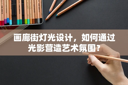 画廊街灯光设计，如何通过光影营造艺术氛围？