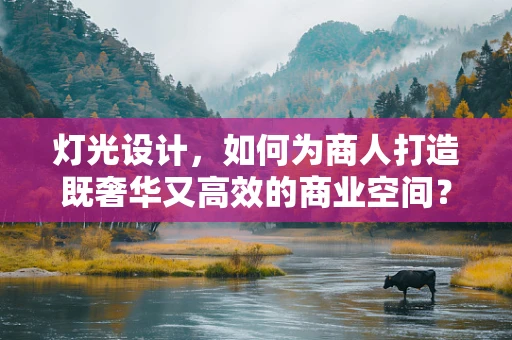 灯光设计，如何为商人打造既奢华又高效的商业空间？