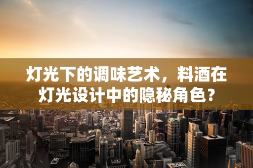 灯光下的调味艺术，料酒在灯光设计中的隐秘角色？