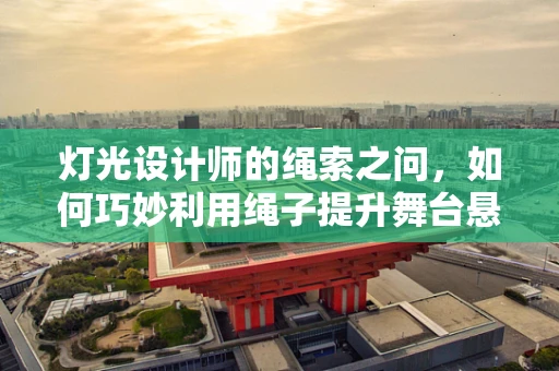 灯光设计师的绳索之问，如何巧妙利用绳子提升舞台悬挂灯具的稳定性？