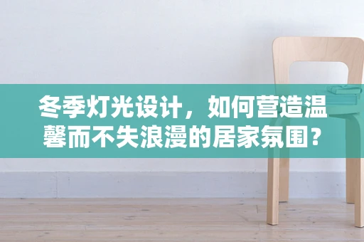 冬季灯光设计，如何营造温馨而不失浪漫的居家氛围？