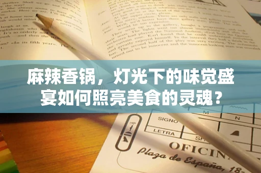 麻辣香锅，灯光下的味觉盛宴如何照亮美食的灵魂？
