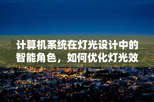 计算机系统在灯光设计中的智能角色，如何优化灯光效果与效率？