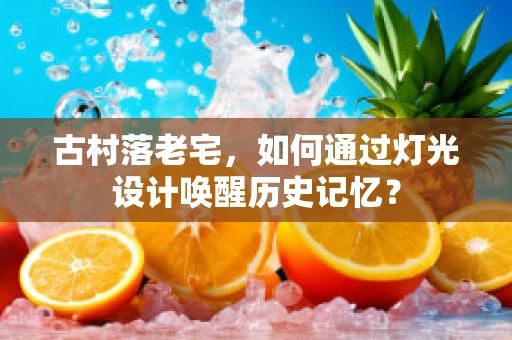 古村落老宅，如何通过灯光设计唤醒历史记忆？