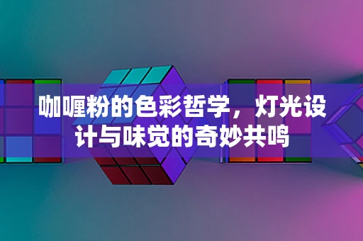 咖喱粉的色彩哲学，灯光设计与味觉的奇妙共鸣