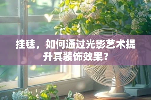 挂毯，如何通过光影艺术提升其装饰效果？