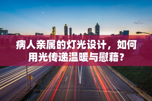 病人亲属的灯光设计，如何用光传递温暖与慰藉？
