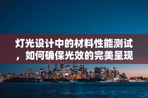 灯光设计中的材料性能测试，如何确保光效的完美呈现？