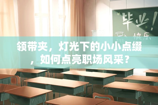领带夹，灯光下的小小点缀，如何点亮职场风采？
